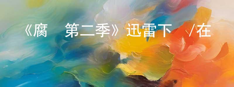白建鋒發布《腐爛第二季》迅雷下載/在線觀看-選秀綜藝-美劇天堂